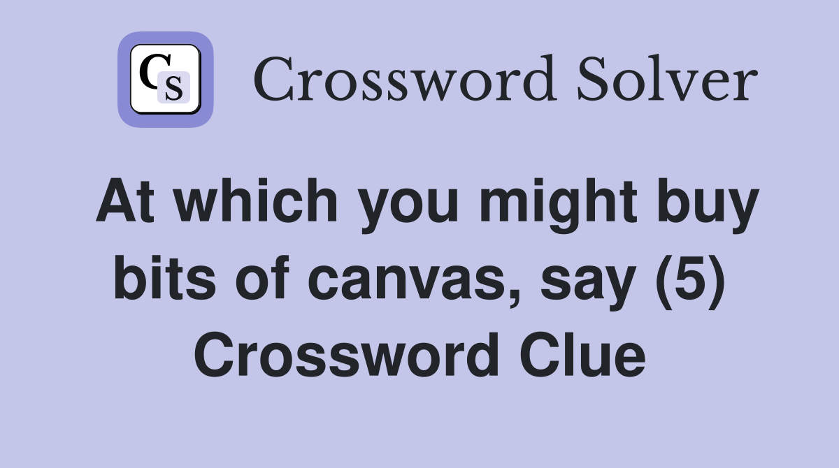 At which you might buy bits of canvas, say (5) Crossword Clue