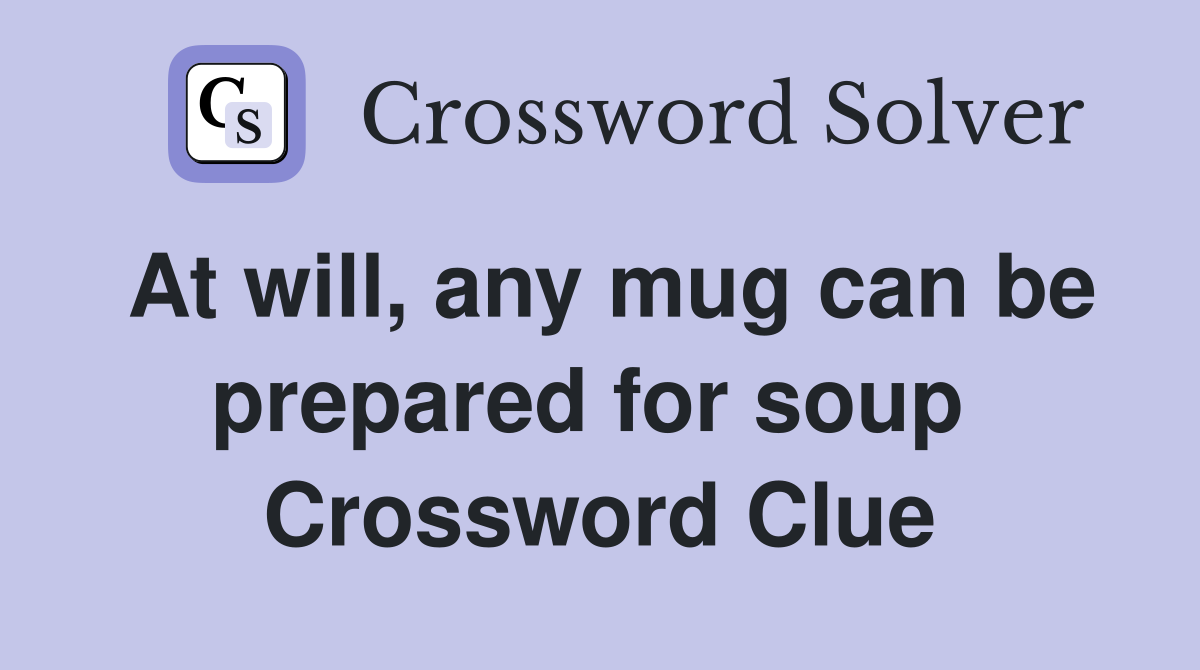 At will, any mug can be prepared for soup  Crossword Clue