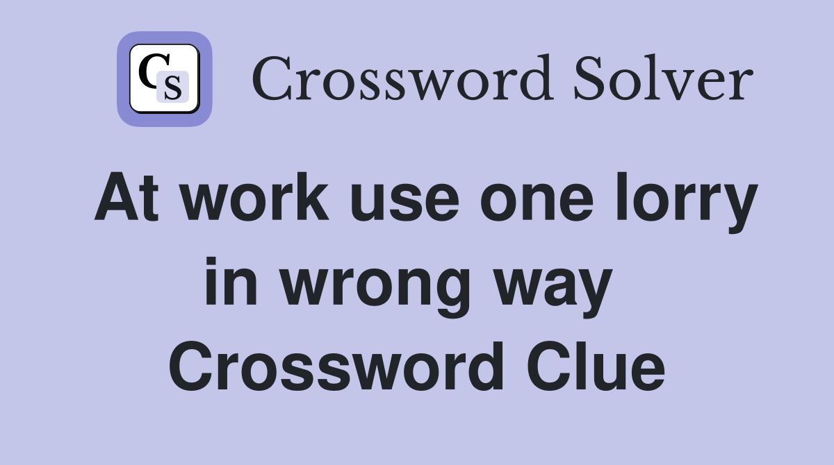 At work use one lorry in wrong way  Crossword Clue