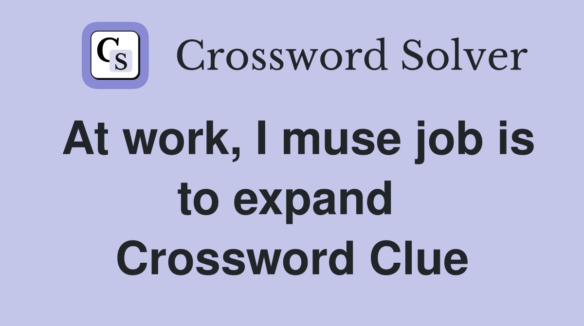 At work, I muse job is to expand  Crossword Clue
