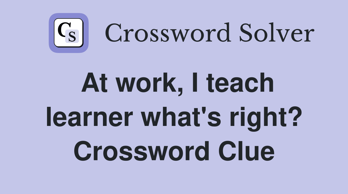At work, I teach learner what's right? Crossword Clue