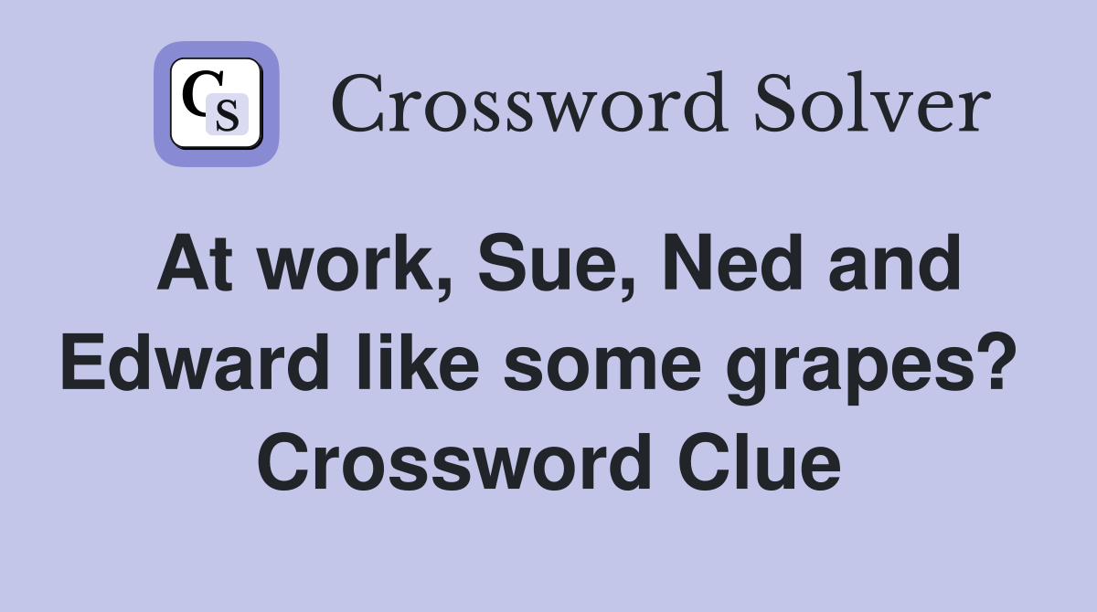 At work, Sue, Ned and Edward like some grapes?  Crossword Clue