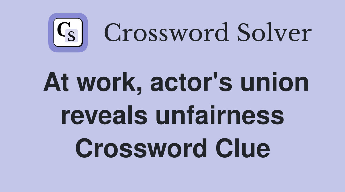 At work, actor's union reveals unfairness Crossword Clue