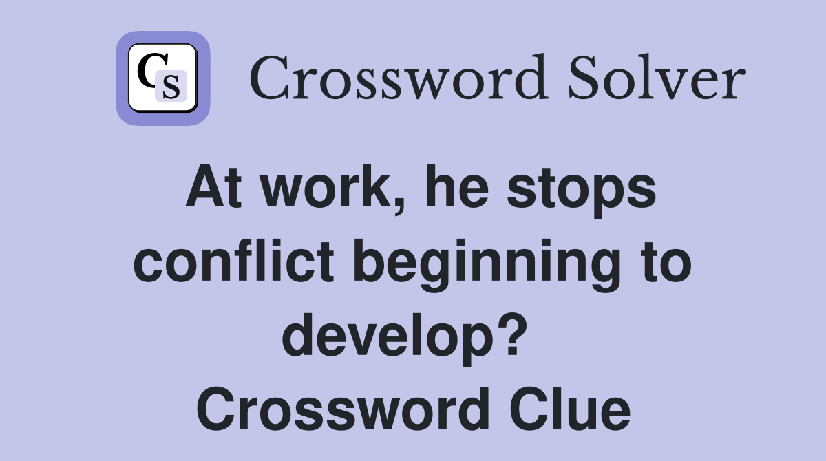 At work, he stops conflict beginning to develop?  Crossword Clue