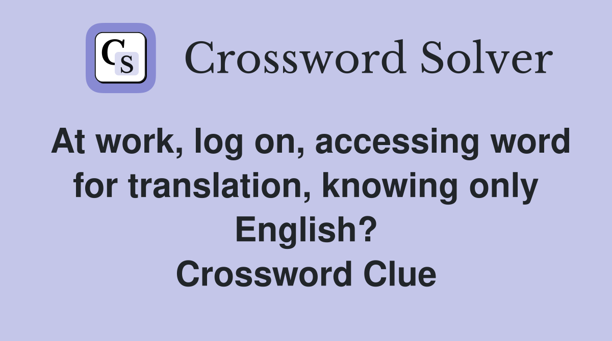 At work, log on, accessing word for translation, knowing only English? Crossword Clue