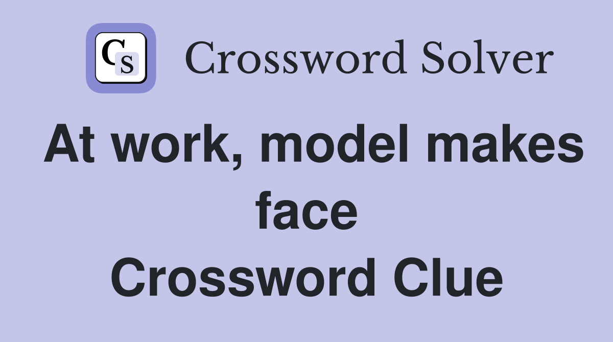 At work, model makes face Crossword Clue