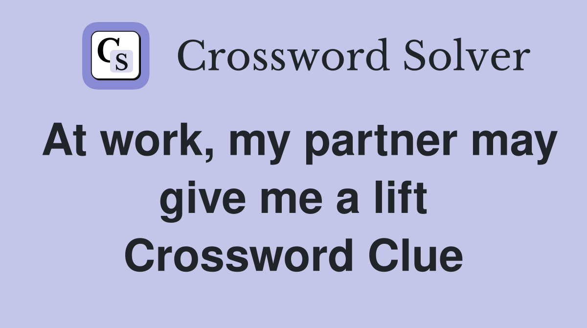 At work, my partner may give me a lift Crossword Clue