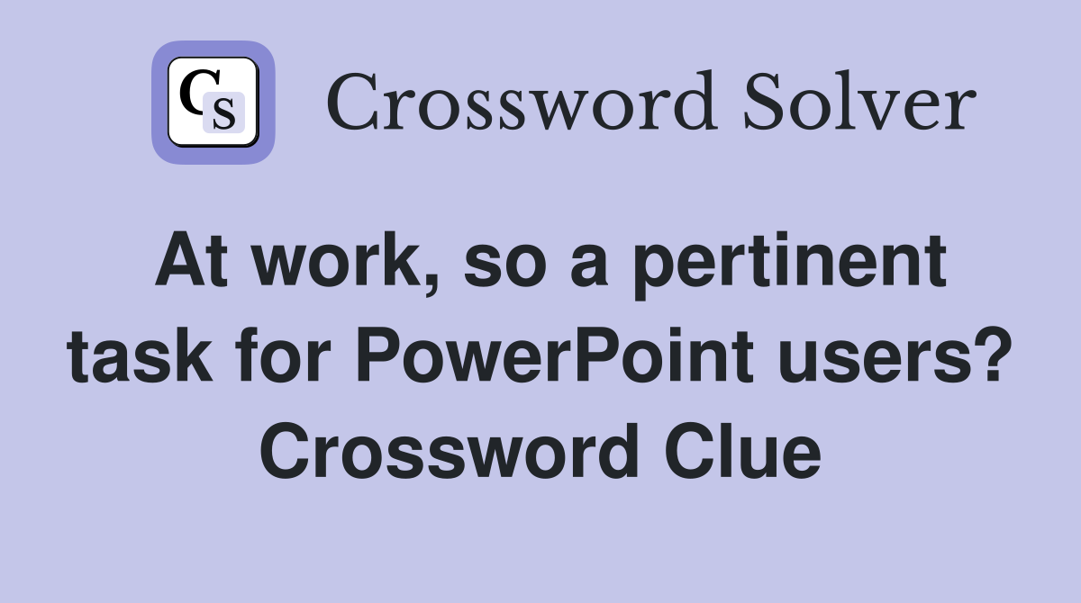 At work, so a pertinent task for PowerPoint users? Crossword Clue