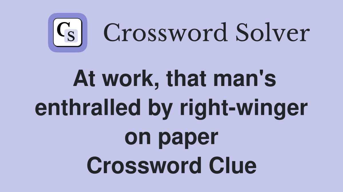 At work, that man's enthralled by right-winger on paper Crossword Clue