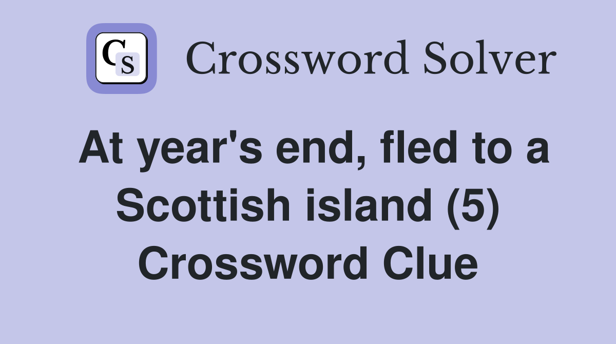 At year's end, fled to a Scottish island (5) Crossword Clue