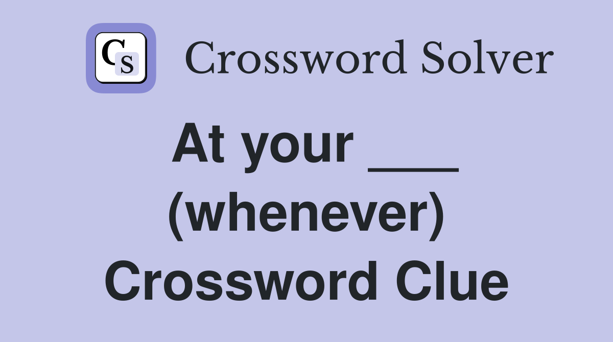 At your ___ (whenever) Crossword Clue