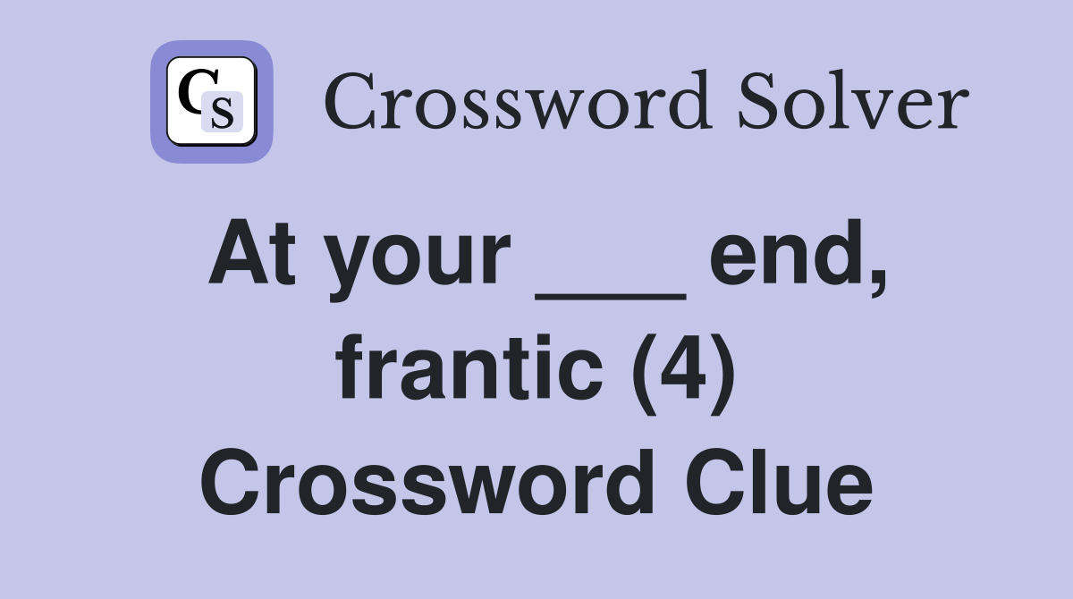 At your ___ end, frantic (4) Crossword Clue