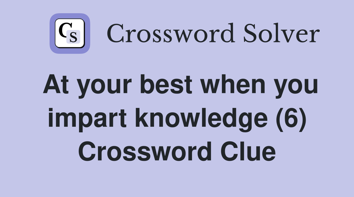 At your best when you impart knowledge (6) Crossword Clue