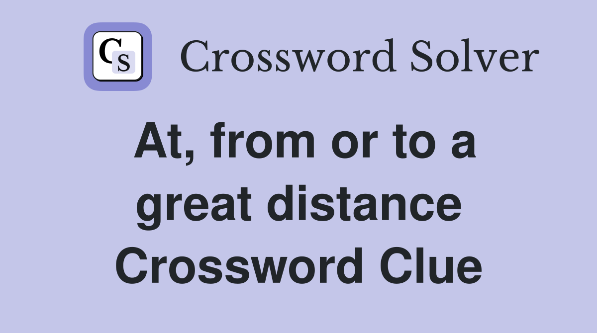 At, from or to a great distance Crossword Clue