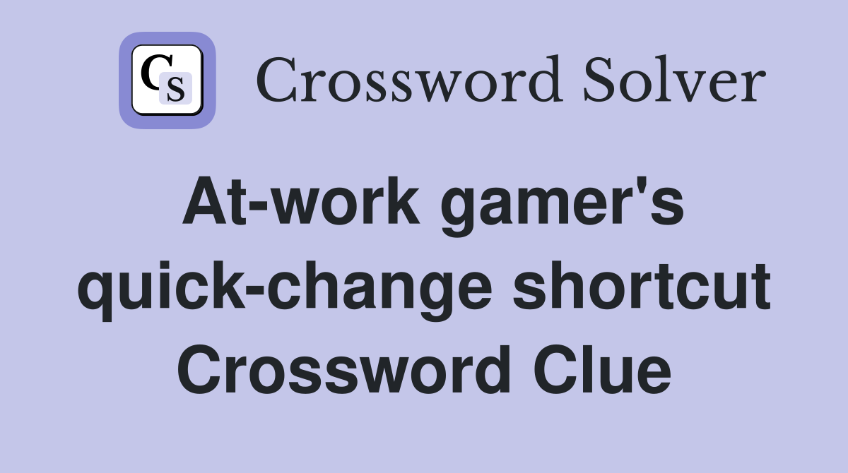 At-work gamer's quick-change shortcut Crossword Clue