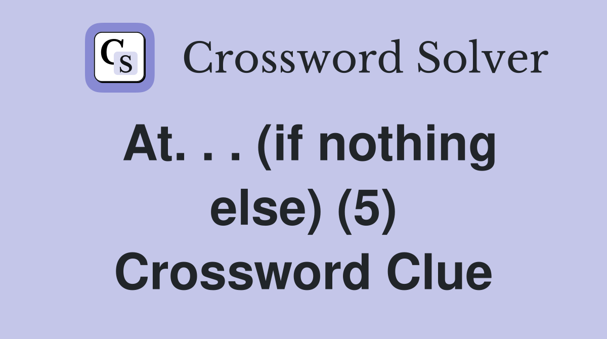 At. . . (if nothing else) (5) Crossword Clue