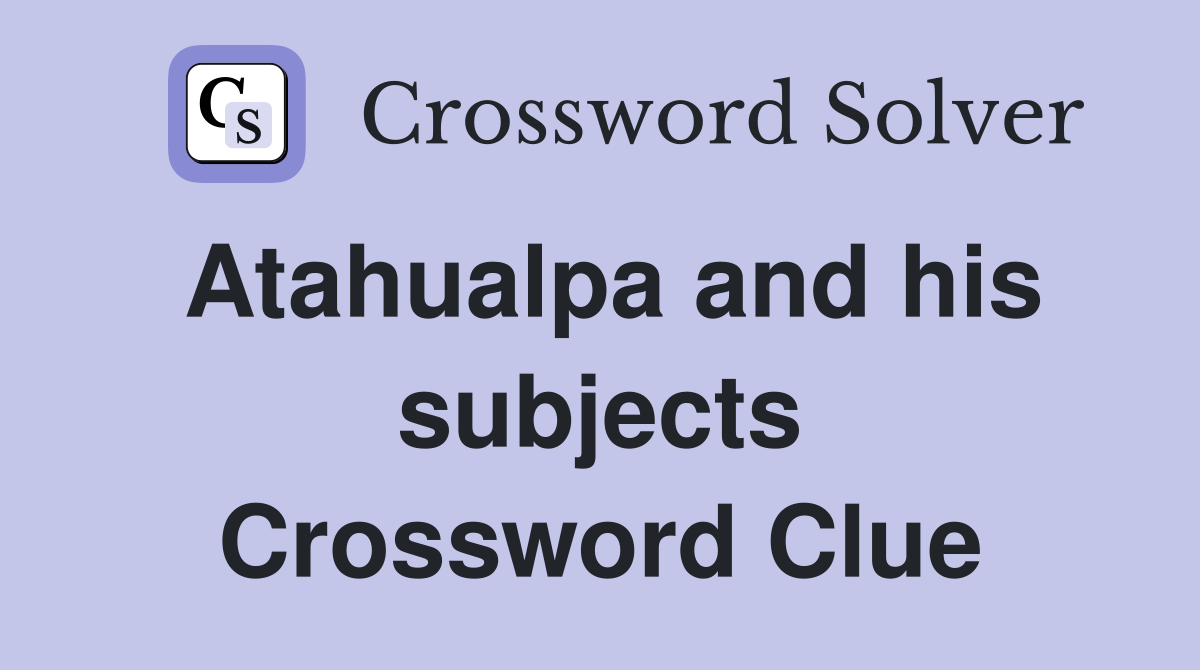 Atahualpa and his subjects Crossword Clue