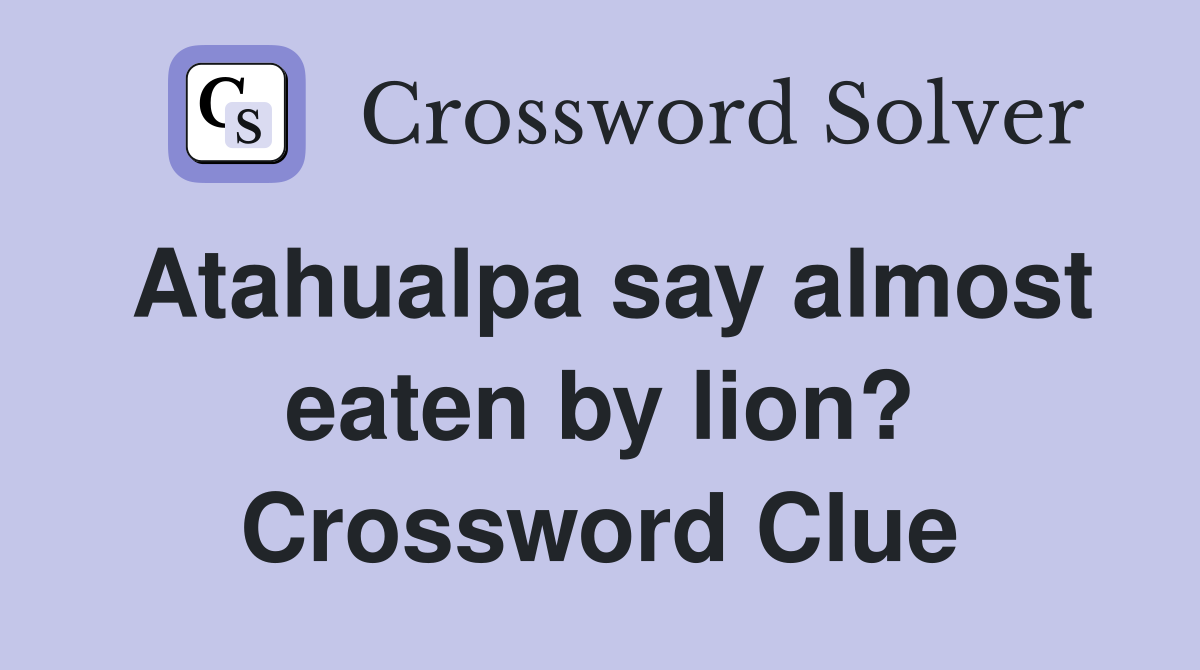 Atahualpa say almost eaten by lion? Crossword Clue