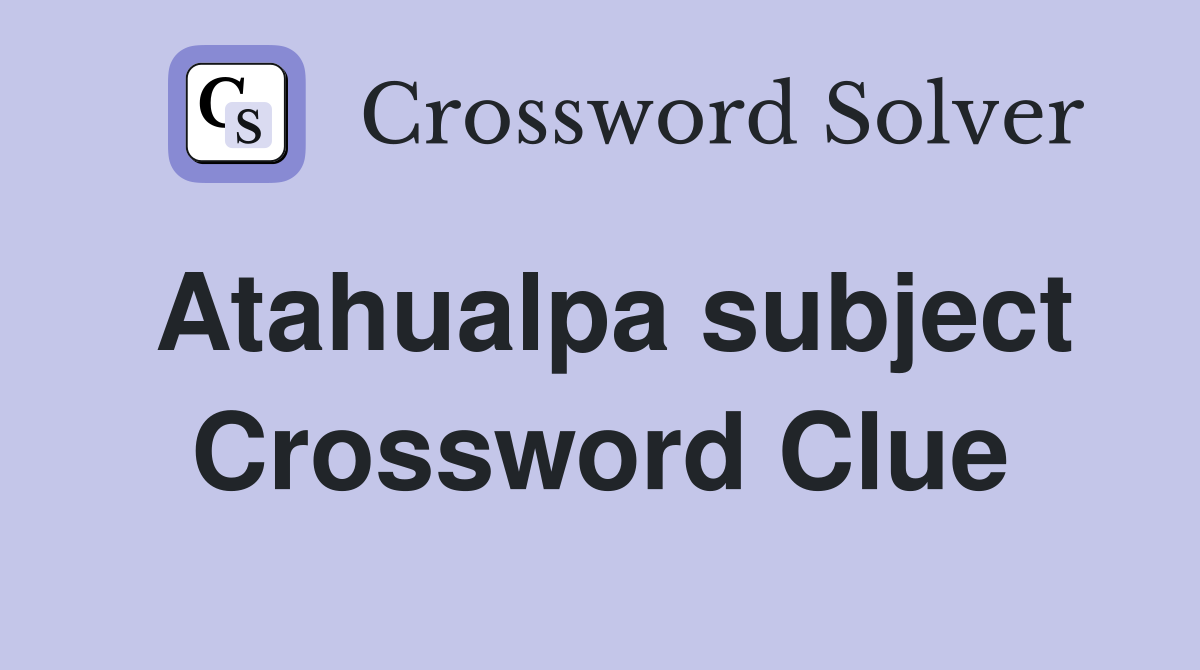 Atahualpa subject Crossword Clue
