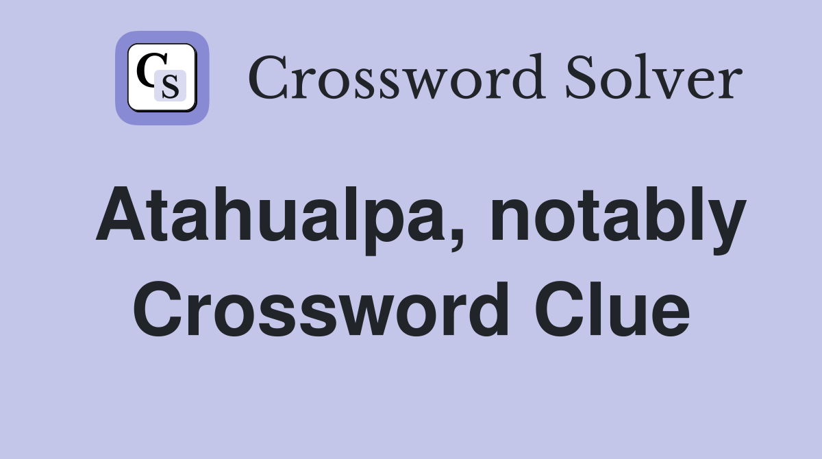Atahualpa, notably Crossword Clue