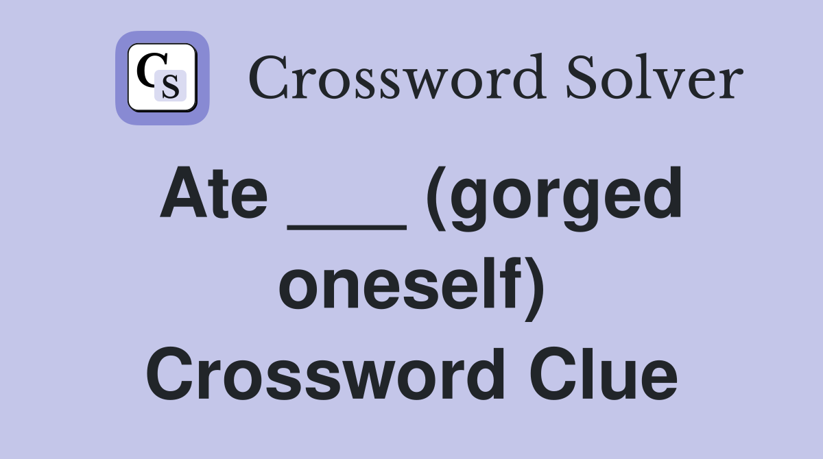 Ate ___ (gorged oneself) Crossword Clue