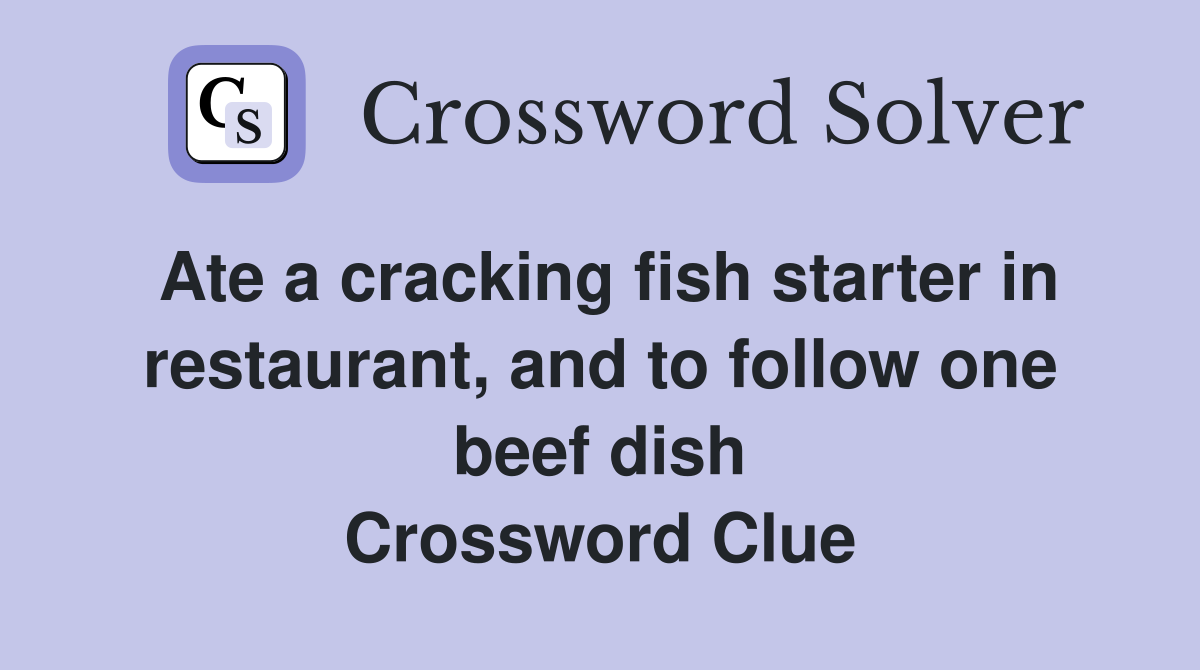Ate a cracking fish starter in restaurant, and to follow one beef dish Crossword Clue