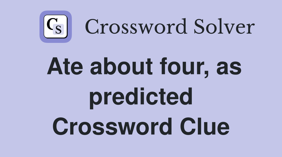 Ate about four, as predicted Crossword Clue