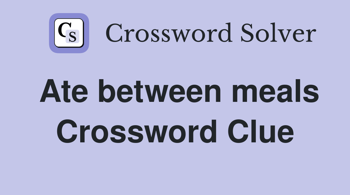 Ate between meals Crossword Clue
