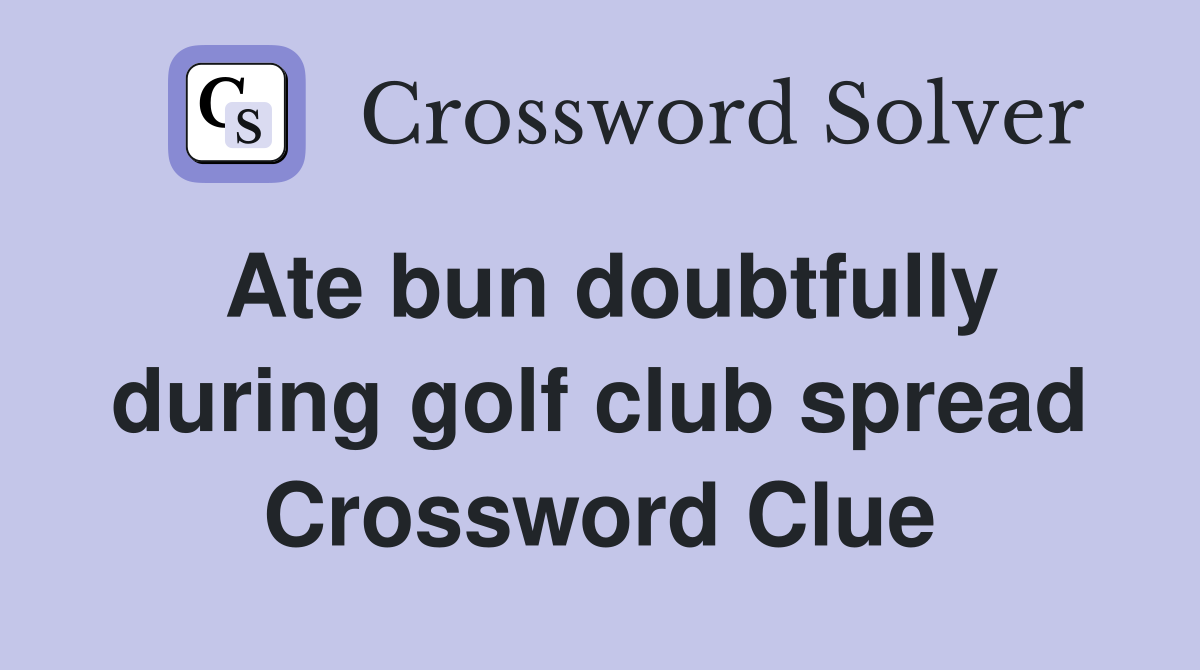Ate bun doubtfully during golf club spread Crossword Clue