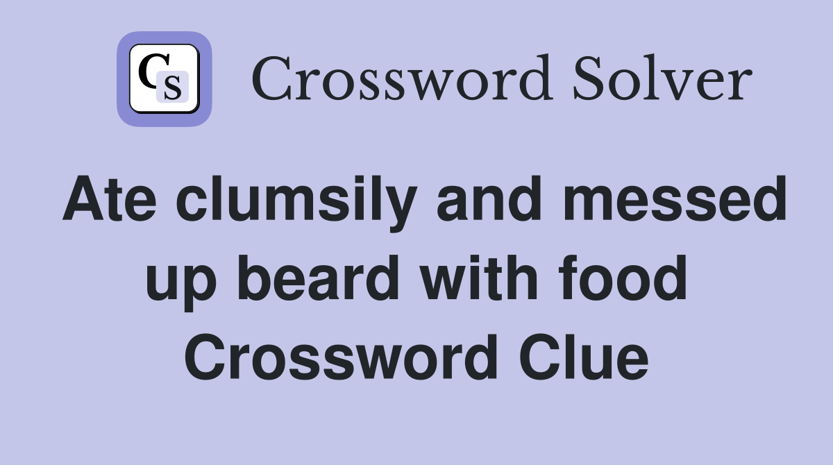 Ate clumsily and messed up beard with food Crossword Clue