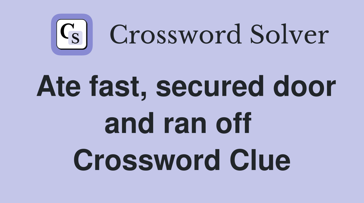 Ate fast, secured door and ran off  Crossword Clue