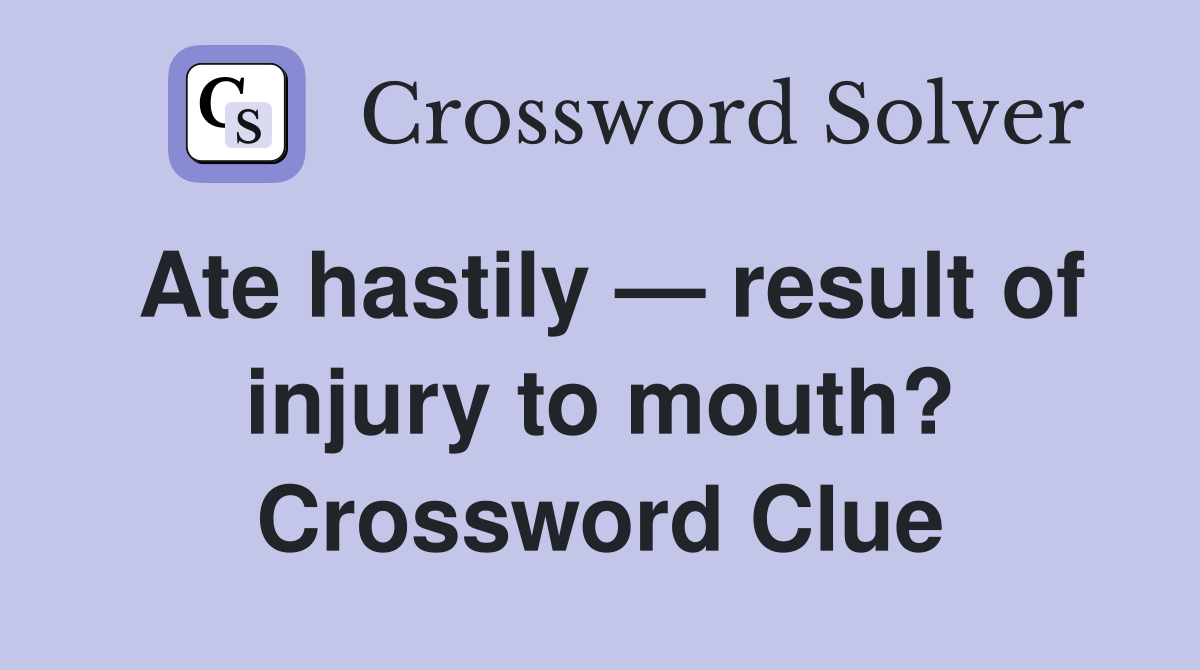 Ate hastily — result of injury to mouth? Crossword Clue