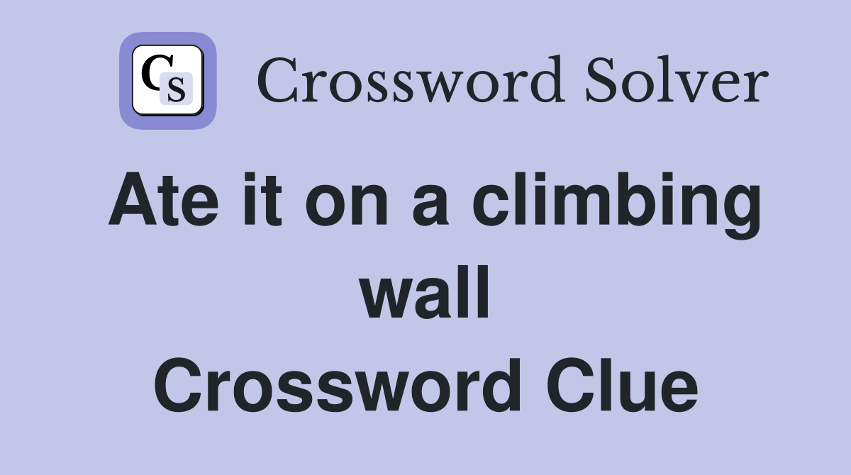 Ate it on a climbing wall Crossword Clue