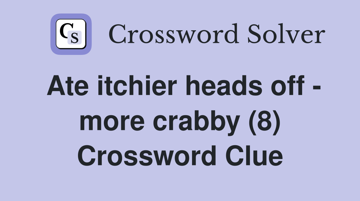 Ate itchier heads off - more crabby (8) Crossword Clue