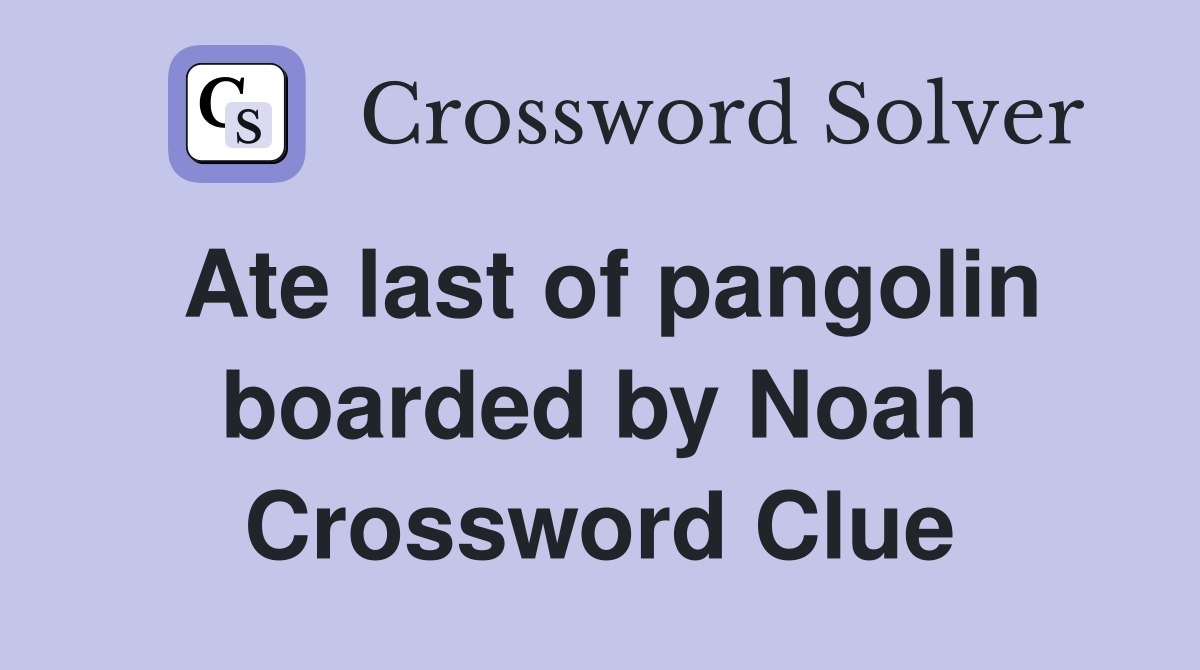 Ate last of pangolin boarded by Noah Crossword Clue