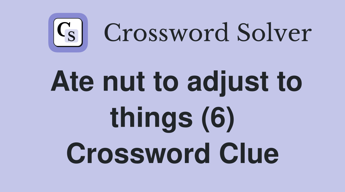 Ate nut to adjust to things (6) Crossword Clue