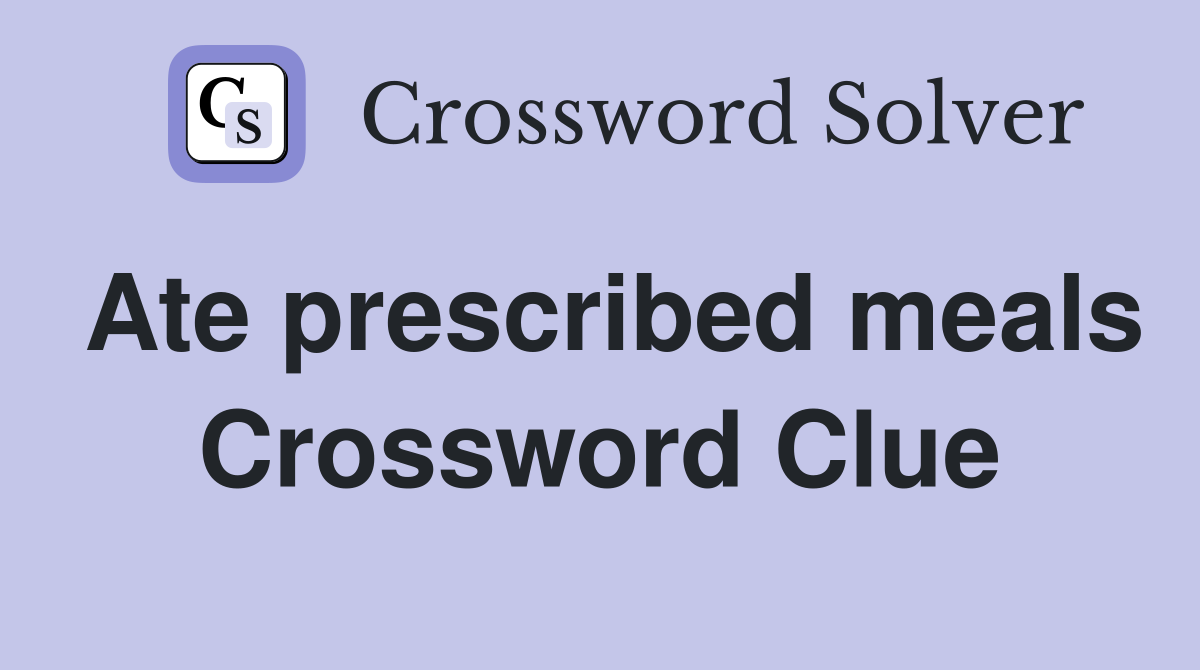 Ate prescribed meals Crossword Clue