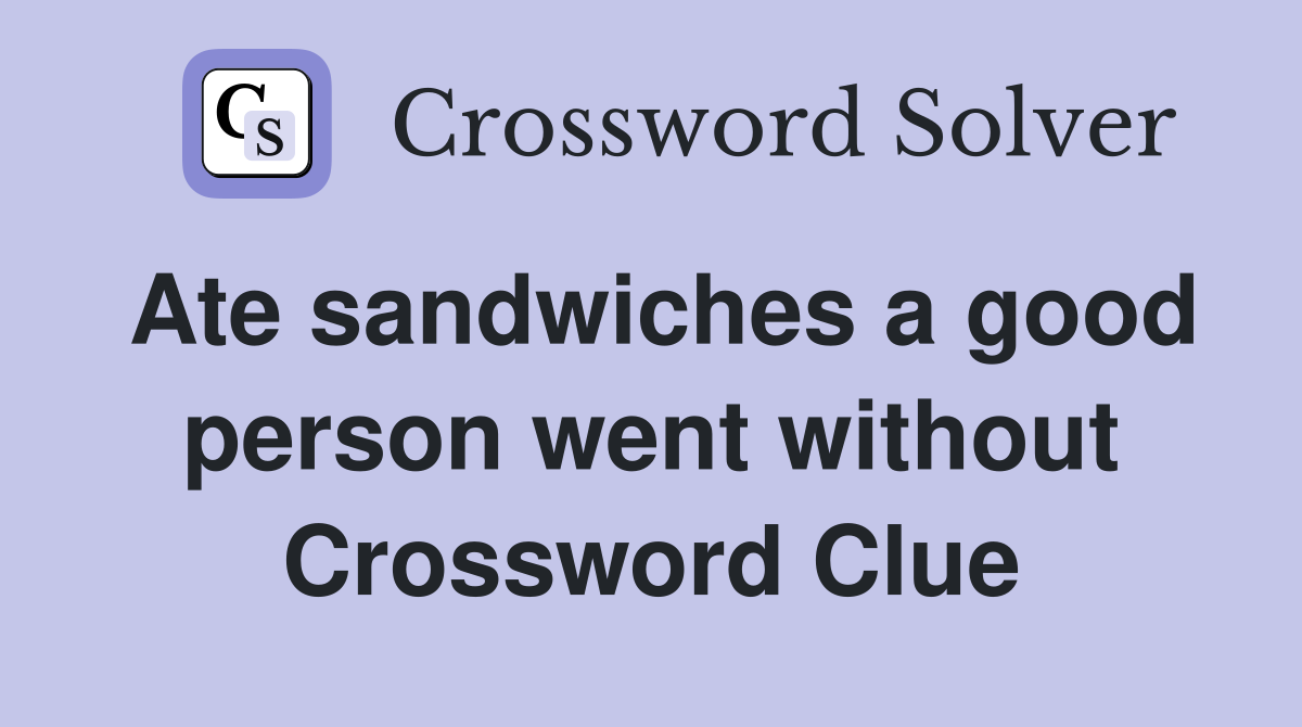 Ate sandwiches a good person went without Crossword Clue