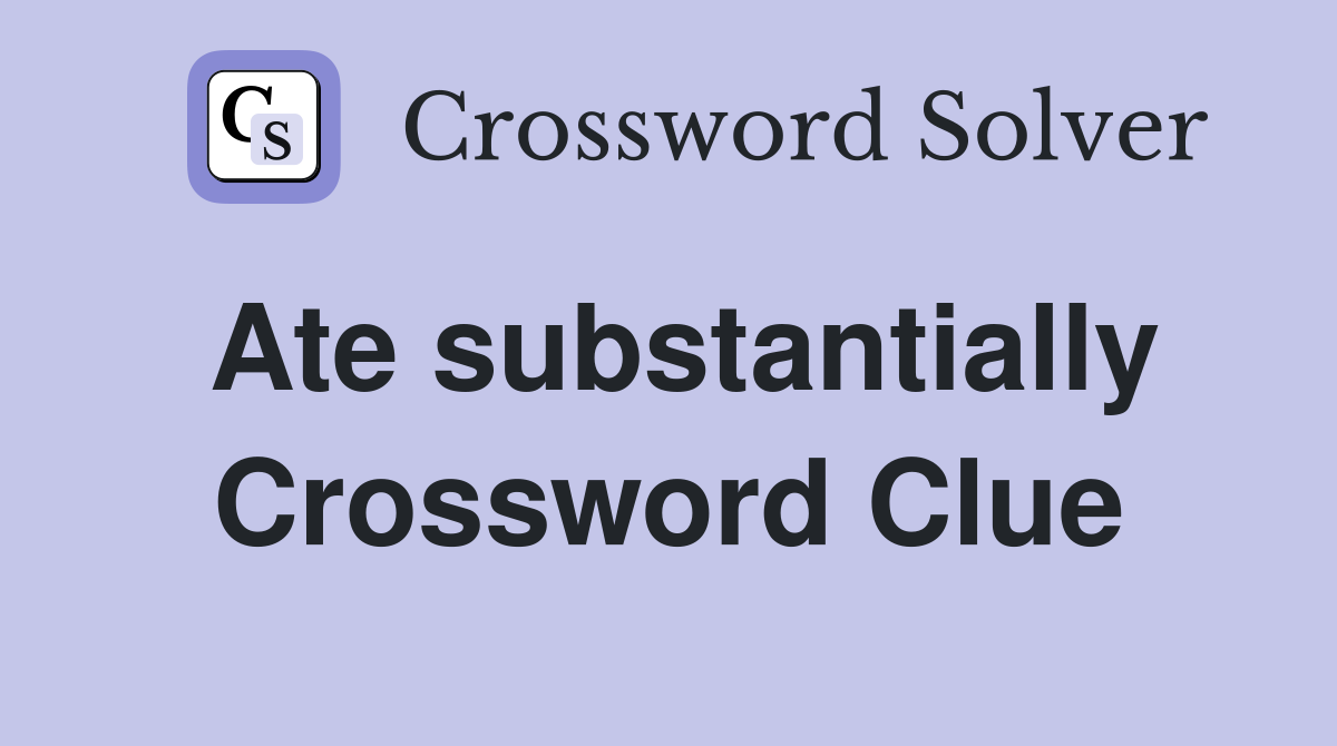 Ate substantially Crossword Clue