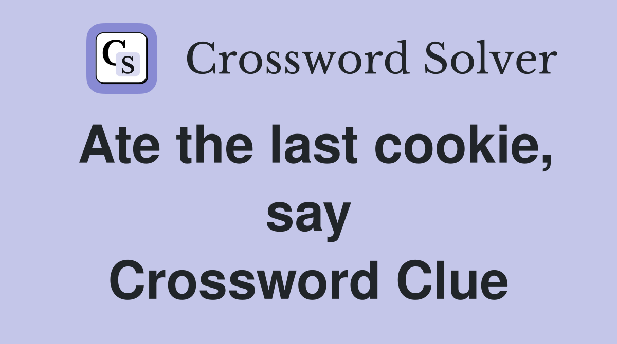 Ate the last cookie, say Crossword Clue