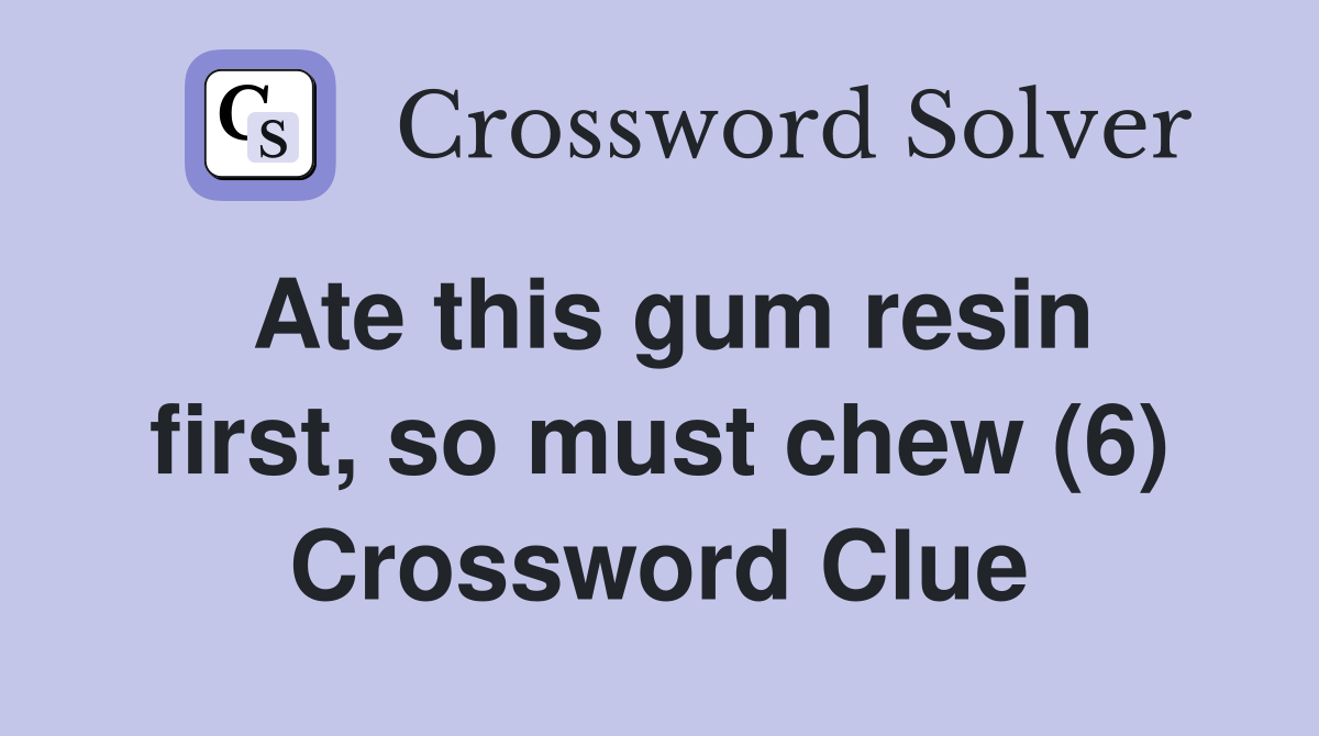 Ate this gum resin first, so must chew (6) Crossword Clue