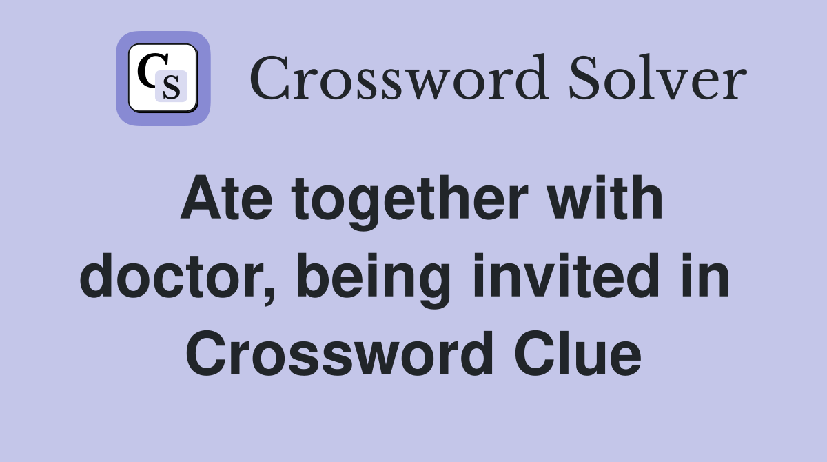 Ate together with doctor, being invited in  Crossword Clue