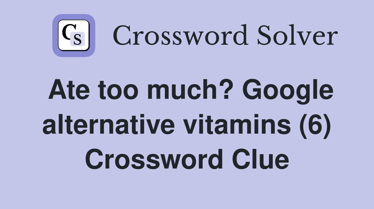 Ate too much? Google alternative vitamins (6) Crossword Clue