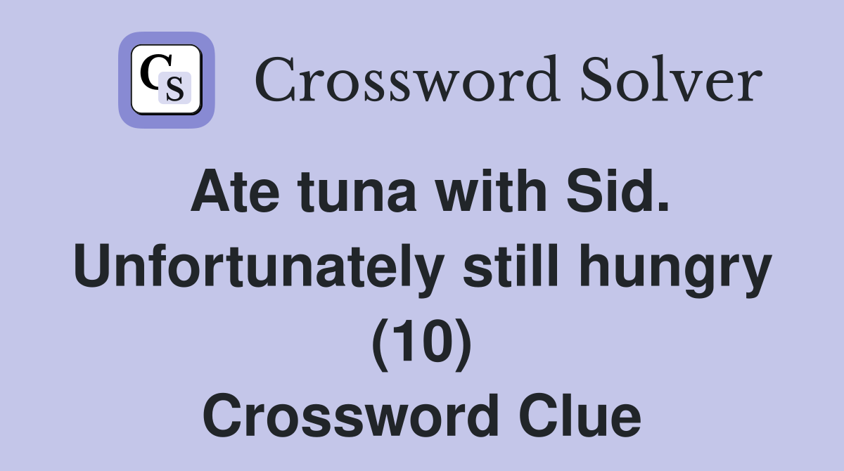 Ate tuna with Sid. Unfortunately still hungry (10) Crossword Clue