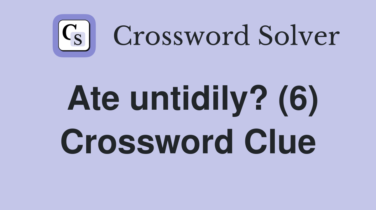 Ate untidily? (6) Crossword Clue