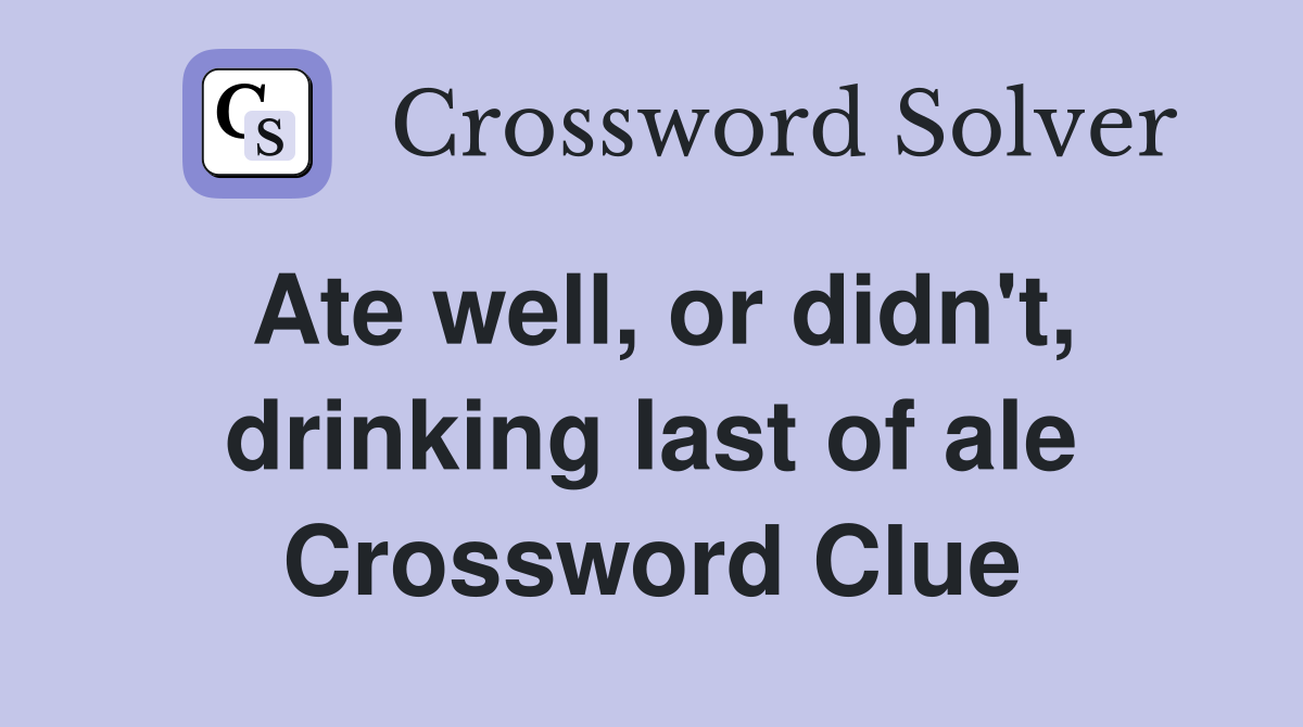 Ate well, or didn't, drinking last of ale Crossword Clue