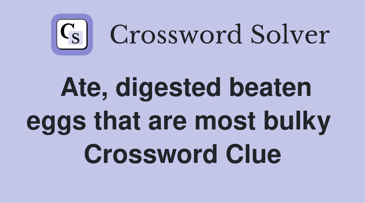 Ate, digested beaten eggs that are most bulky  Crossword Clue