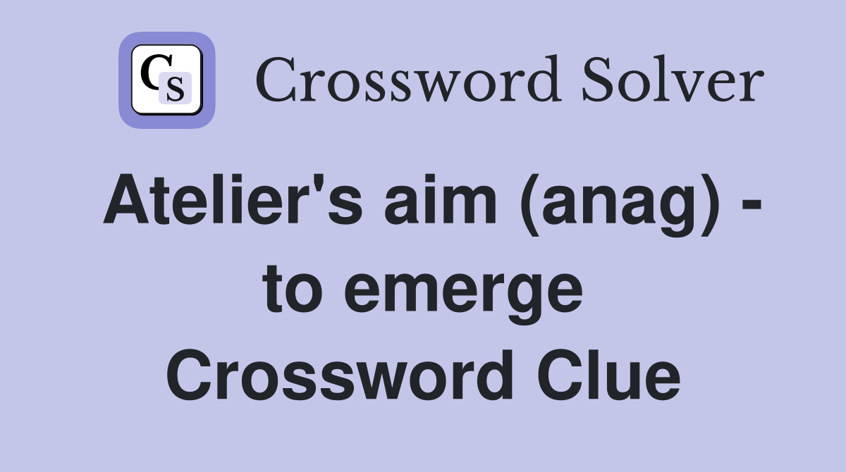 Atelier's aim (anag) - to emerge Crossword Clue