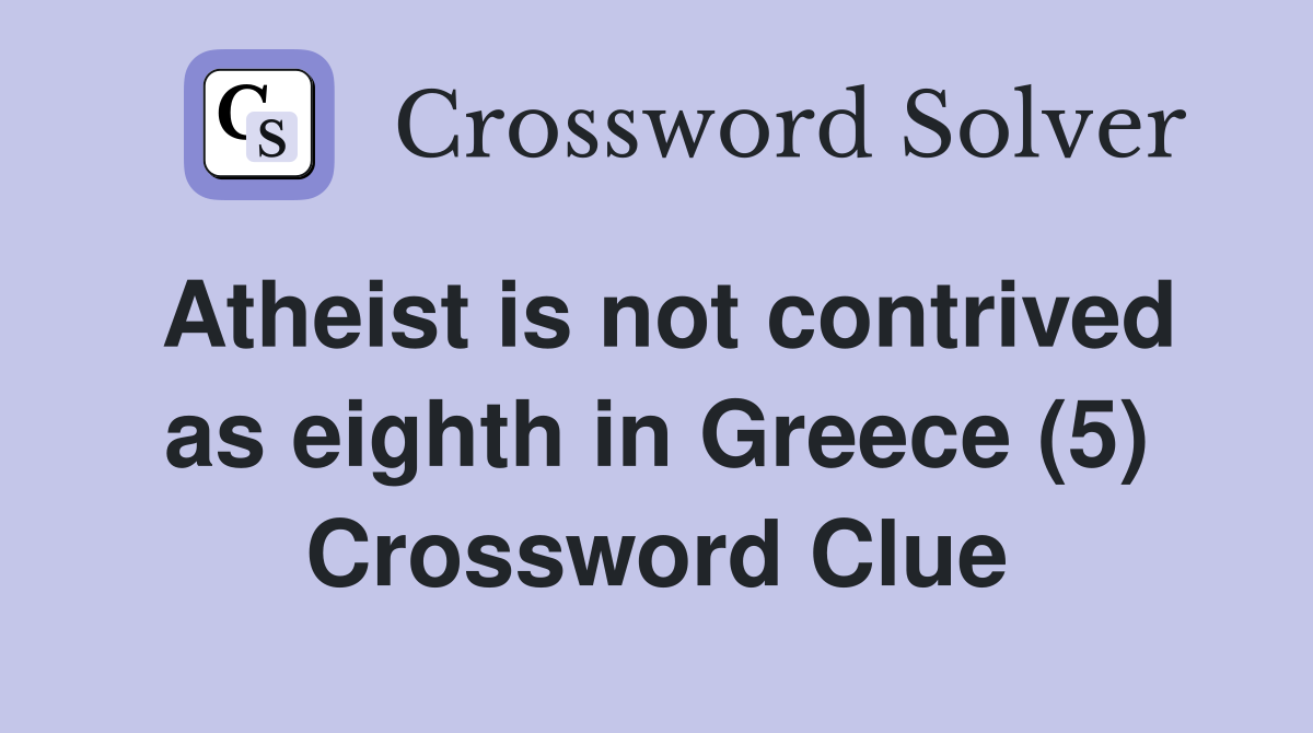 Atheist is not contrived as eighth in Greece (5) Crossword Clue