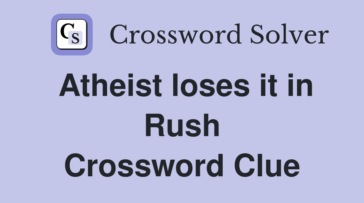Atheist loses it in Rush Crossword Clue